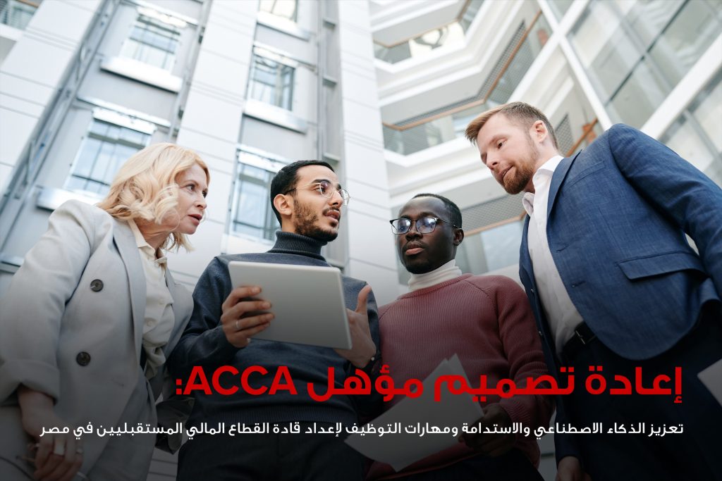جمعية المحاسبين المعتمدين ACCA تعيد تصميم مؤهلها المهني لتعزيز مهارات الذكاء الاصطناعي والاستدامة في مصر